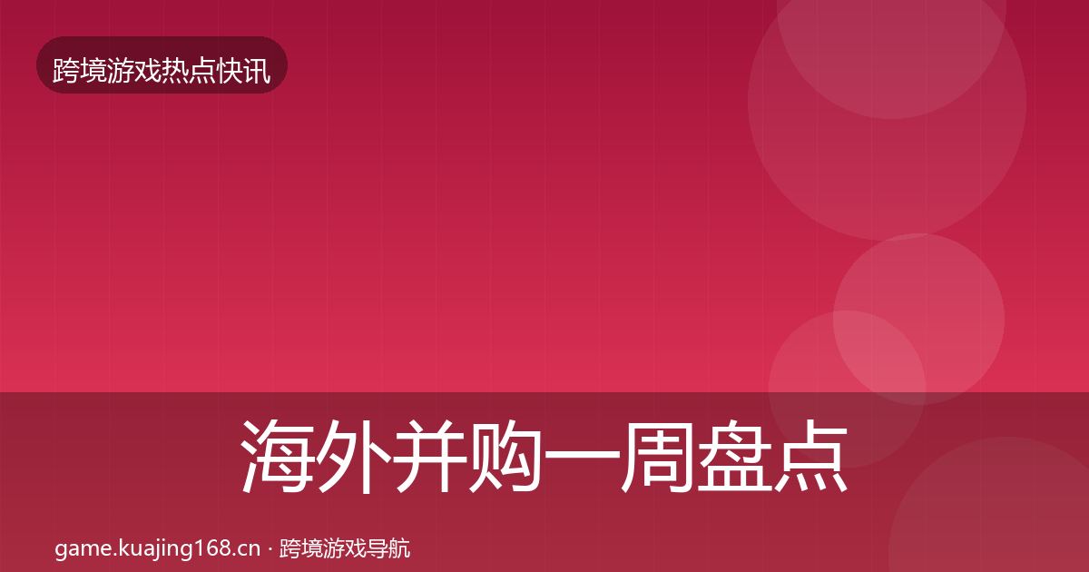 海外并购一周盘点全攻略·第2589篇