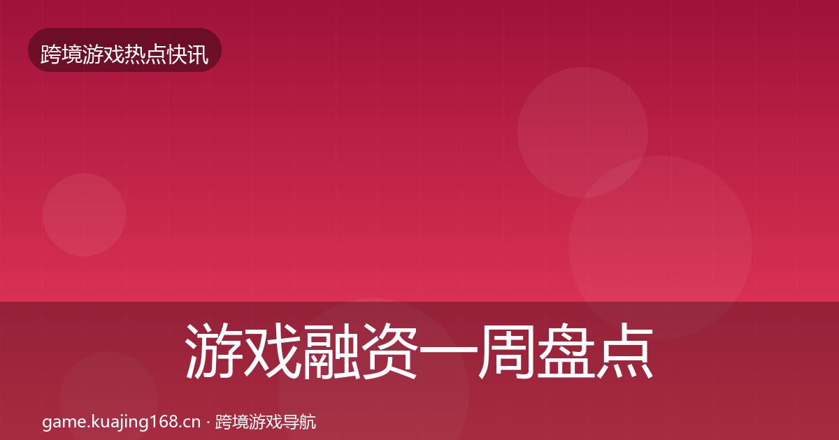 游戏融资一周盘点实践指南·第2589篇