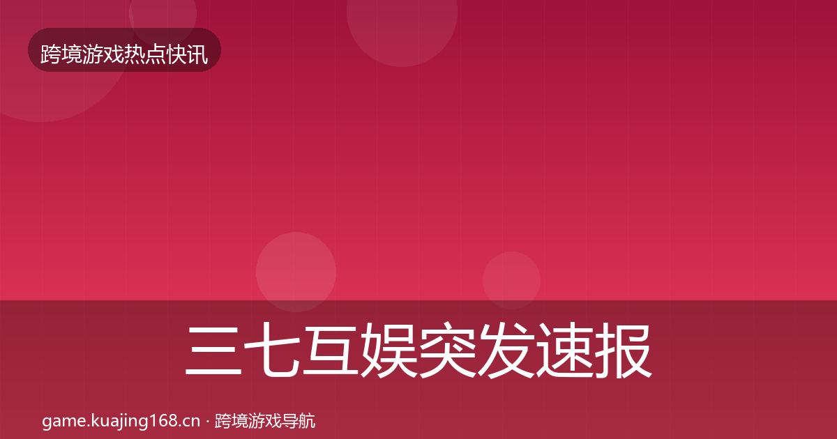 三七互娱突发速报入门到进阶