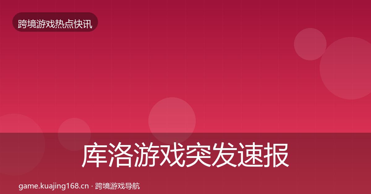 库洛游戏突发速报入门到进阶·第2592篇