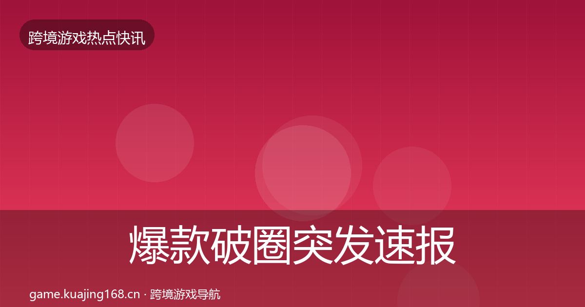 爆款破圈突发速报全攻略·第2595篇