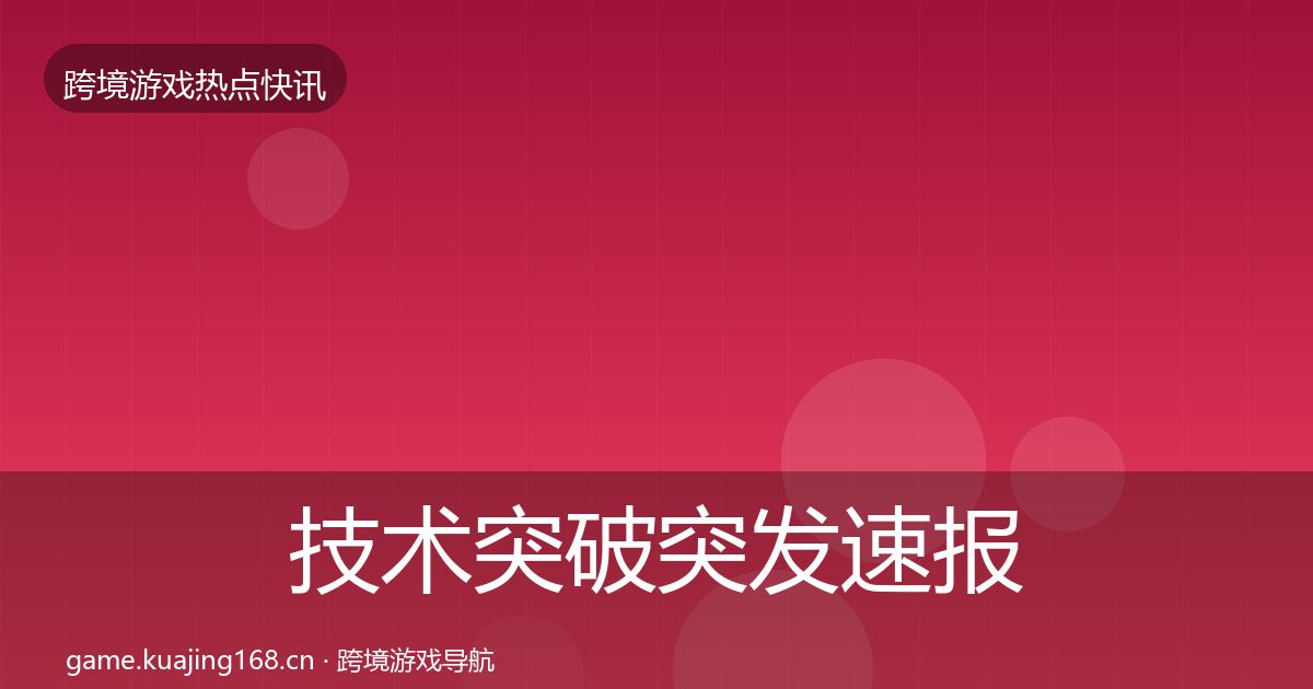 技术突破突发速报要点梳理·第2595篇