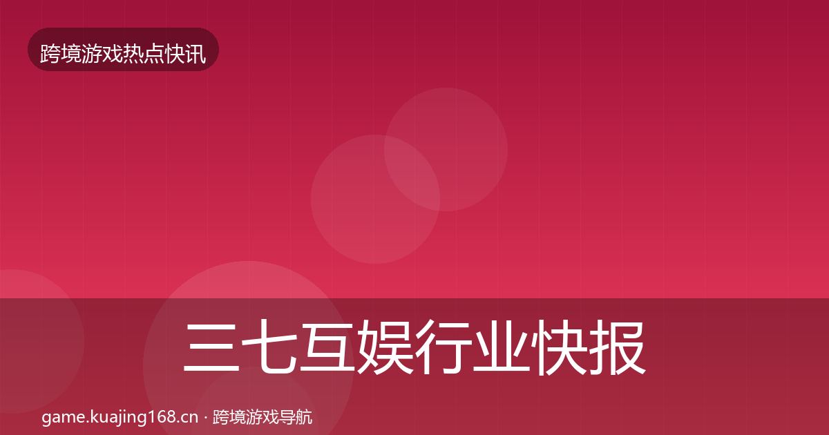 三七互娱行业快报入门到进阶·第2596篇