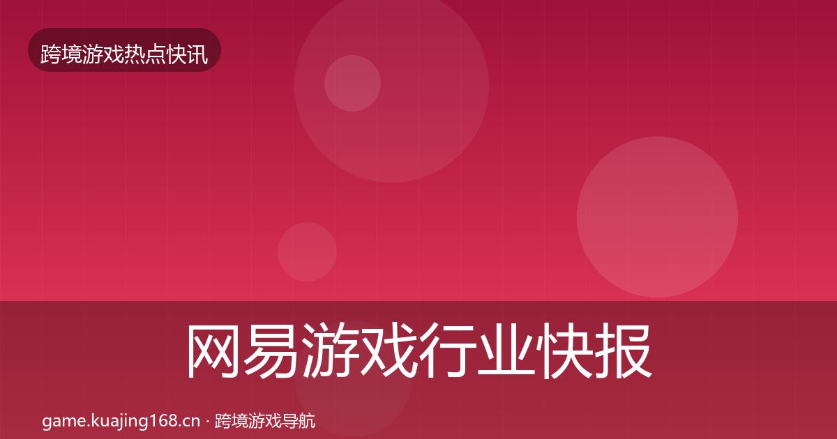 网易游戏行业快报全攻略·第2597篇