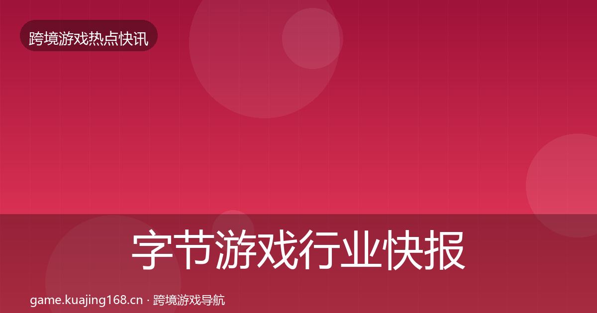字节游戏行业快报实践指南·第2597篇