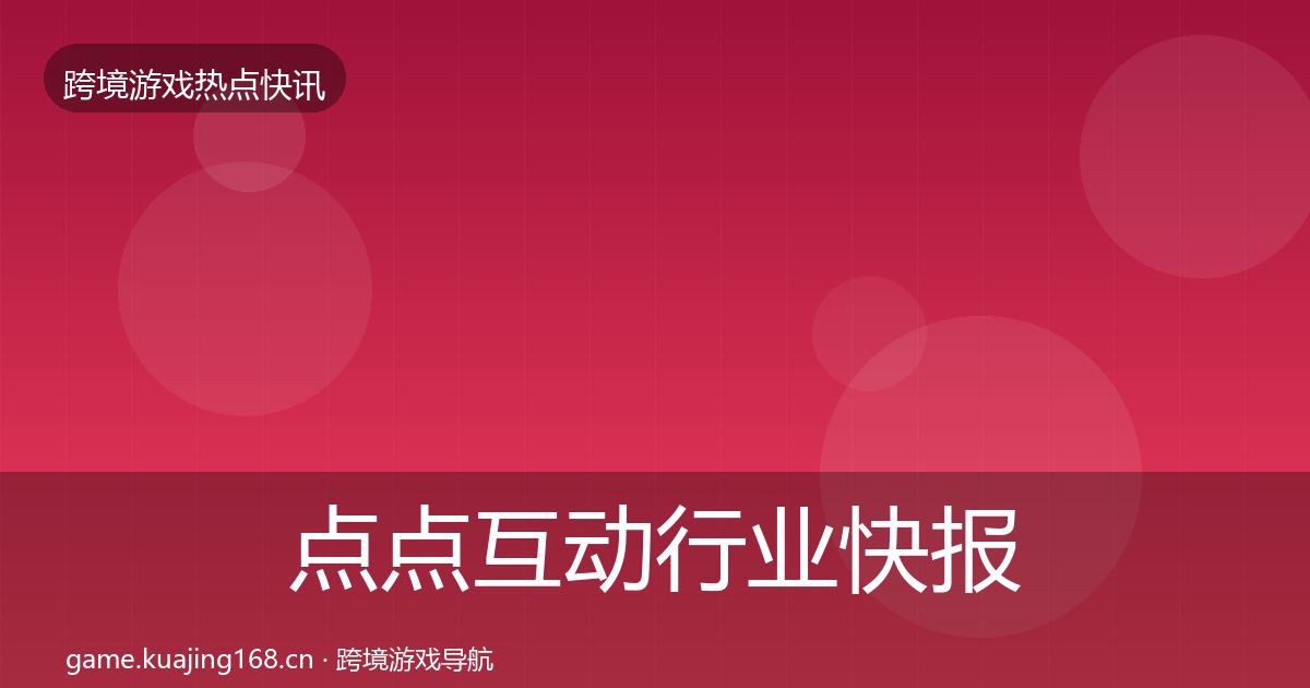 点点互动行业快报全攻略·第2598篇