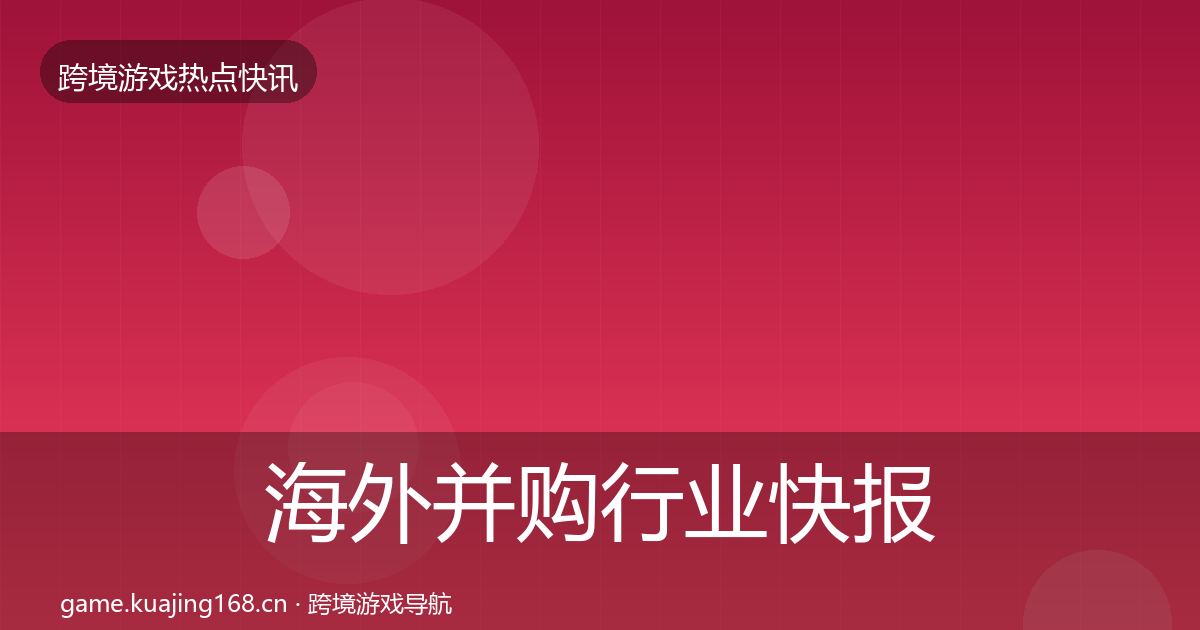 海外并购行业快报全攻略