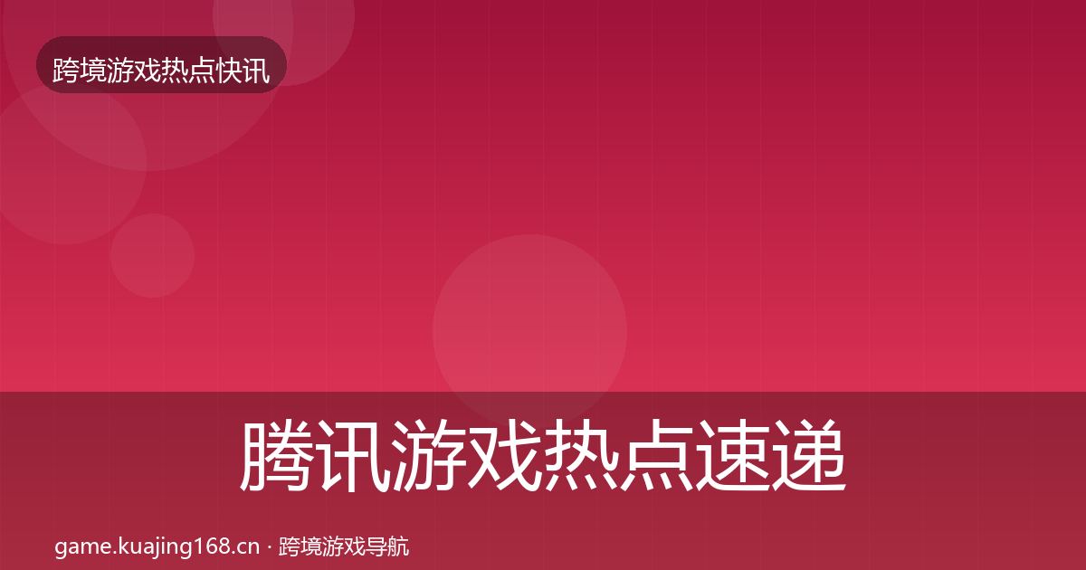 腾讯游戏热点速递全攻略·第2601篇