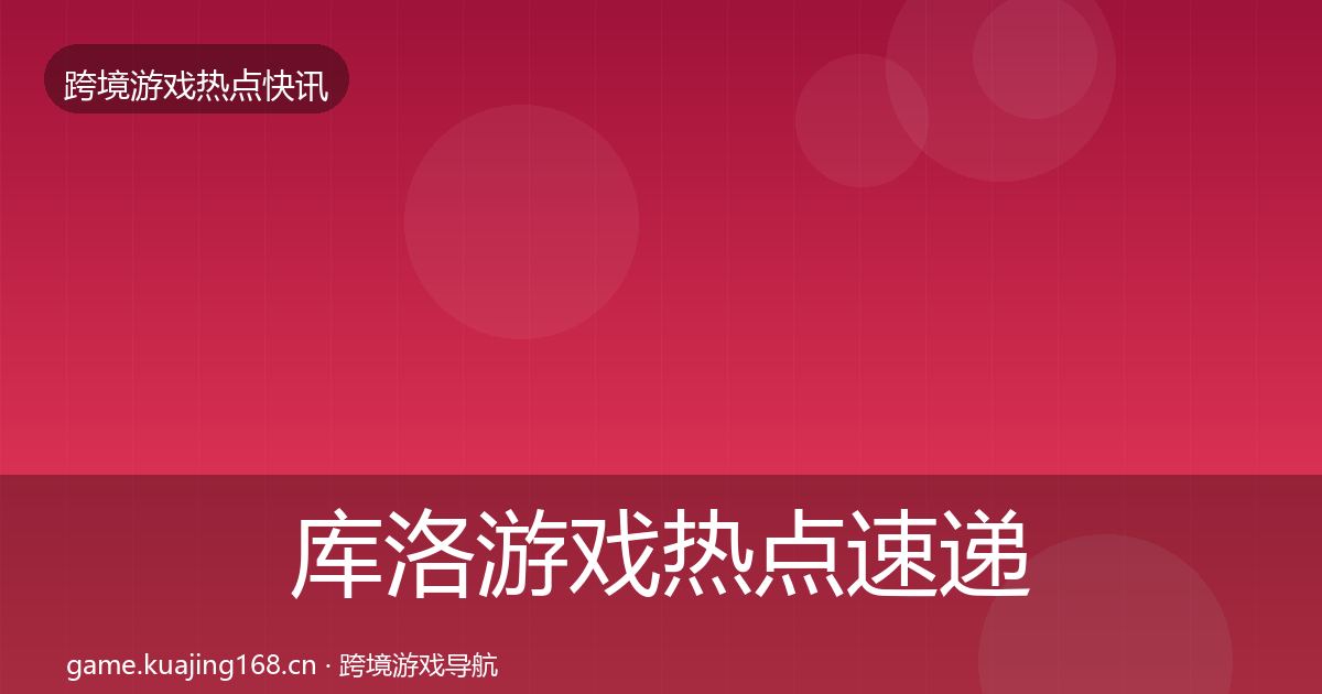 库洛游戏热点速递入门到进阶·第2602篇