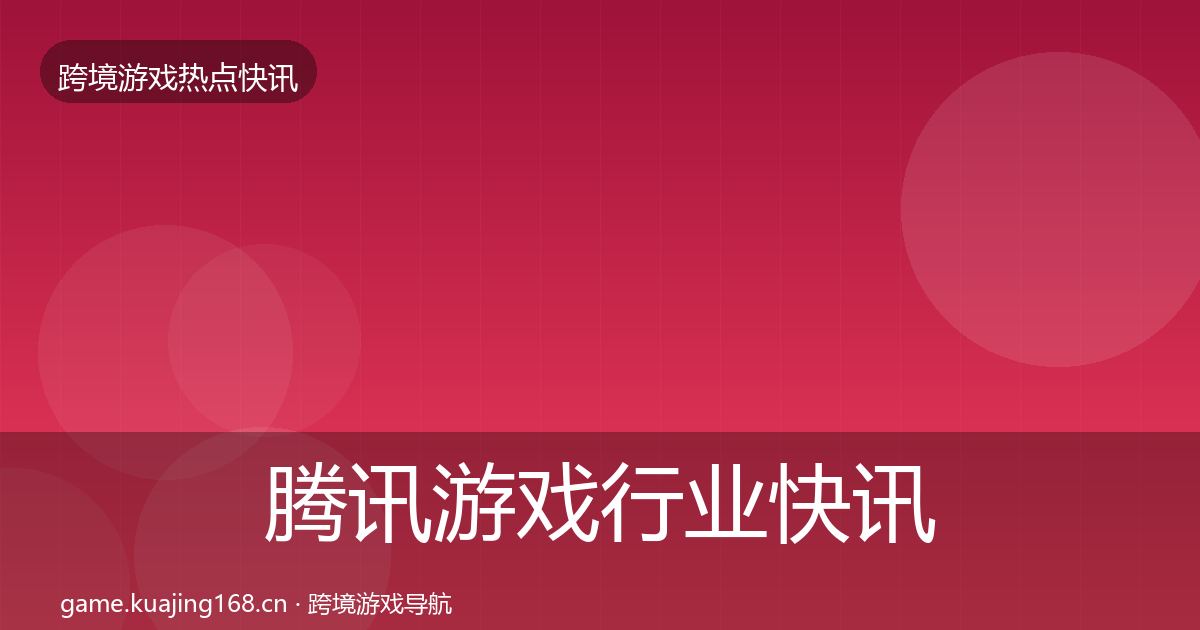 腾讯游戏行业快讯全攻略·第2606篇