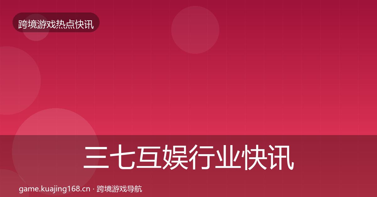 三七互娱行业快讯入门到进阶·第2606篇