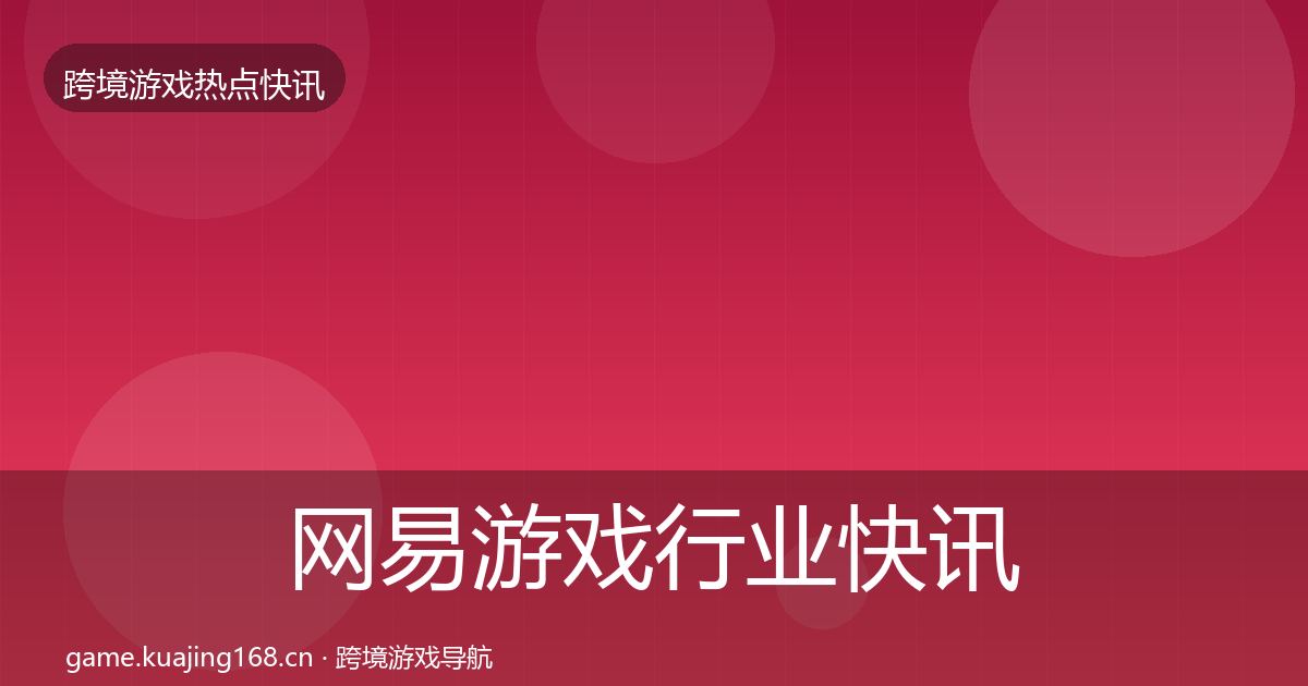 网易游戏行业快讯全攻略·第2607篇