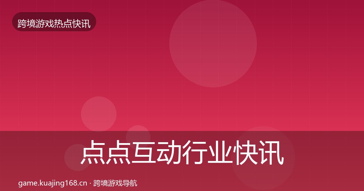点点互动行业快讯全攻略·第2608篇