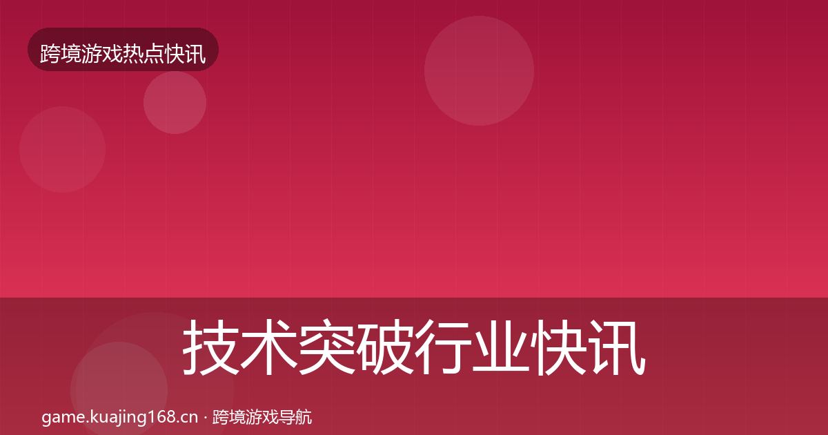 技术突破行业快讯要点梳理·第2610篇