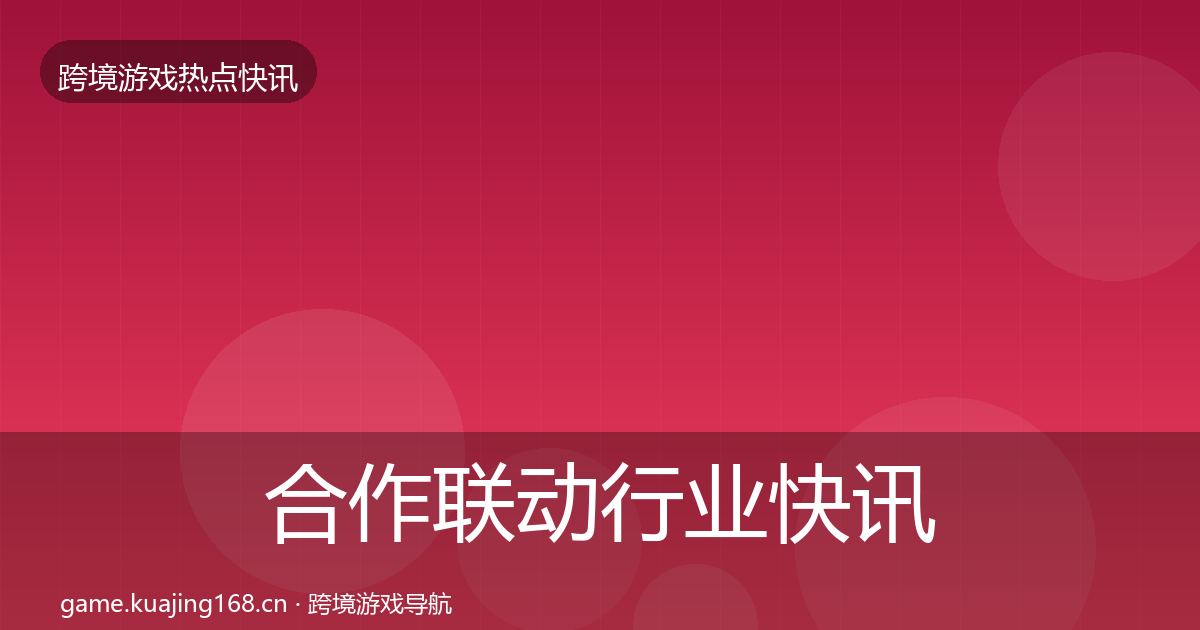 合作联动行业快讯入门到进阶·第2610篇