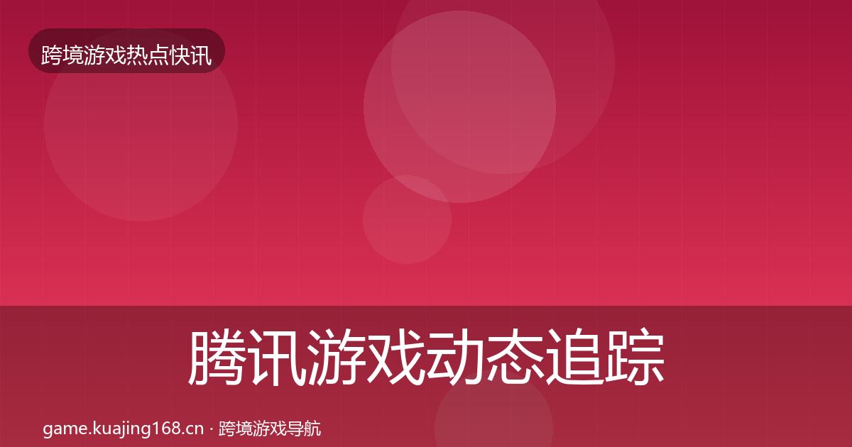 腾讯游戏动态追踪全攻略·第2611篇