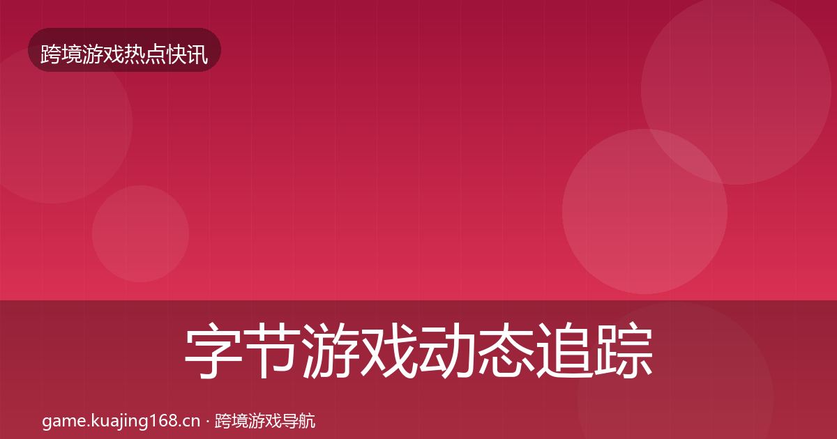 字节游戏动态追踪实践指南·第2612篇