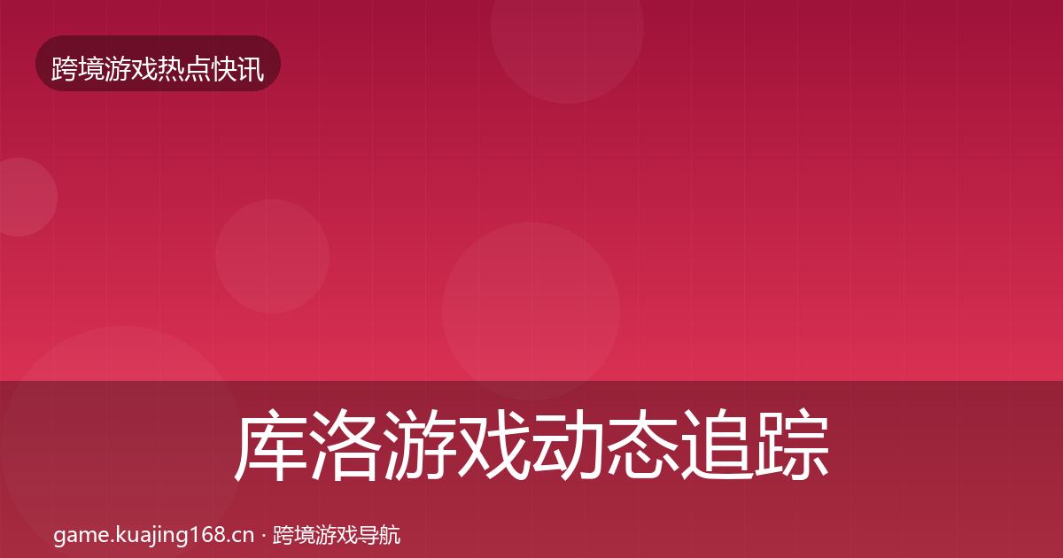 库洛游戏动态追踪入门到进阶·第2612篇