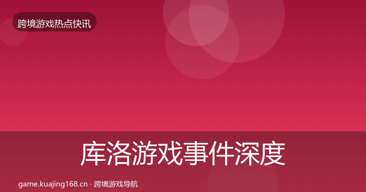 库洛游戏事件深度解读入门到进阶·第2617篇