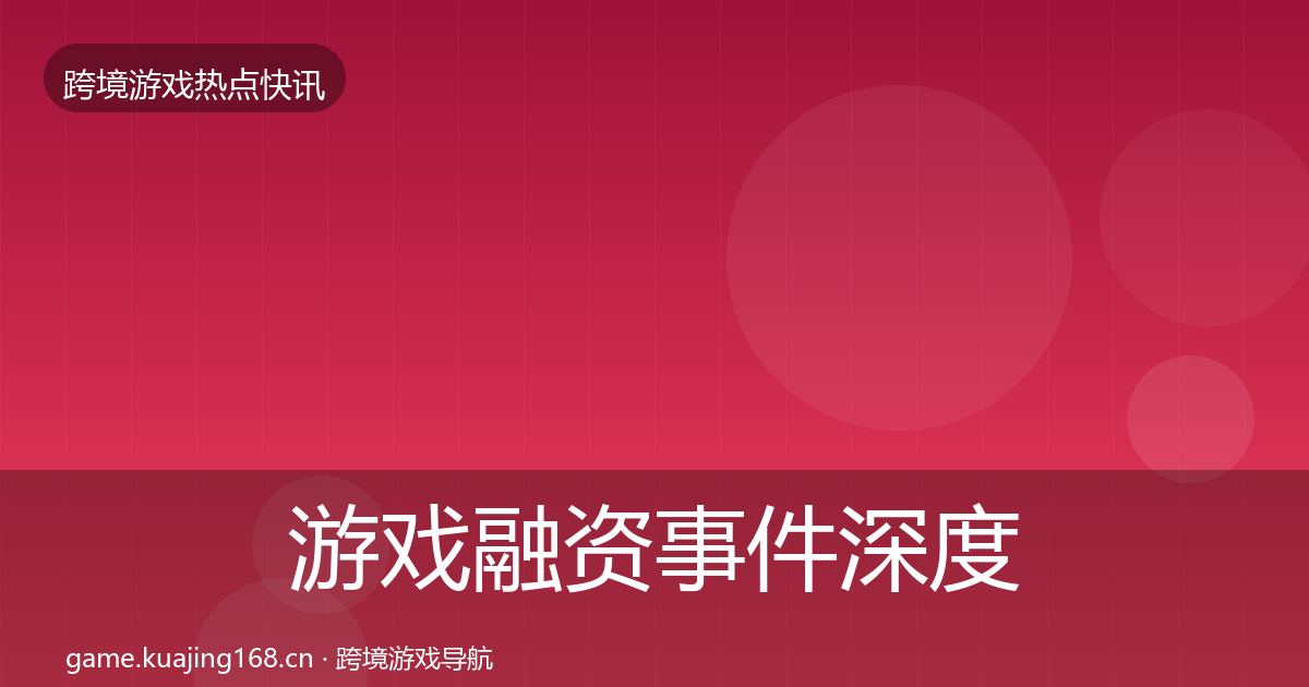 游戏融资事件深度解读实践指南·第2619篇
