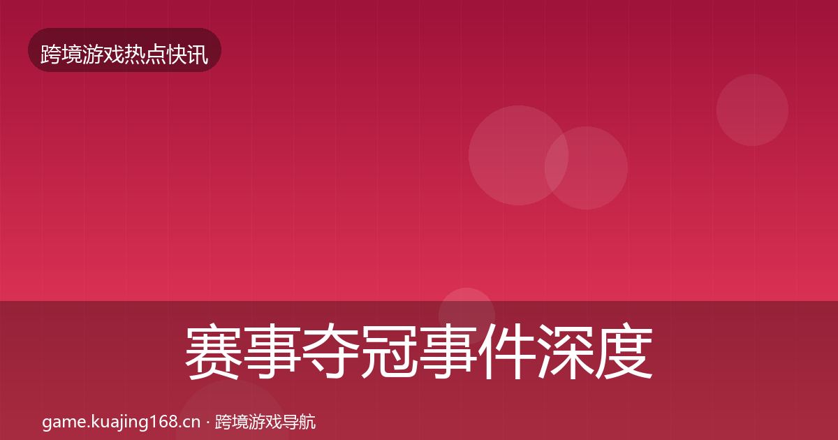 赛事夺冠事件深度解读实践指南·第2620篇