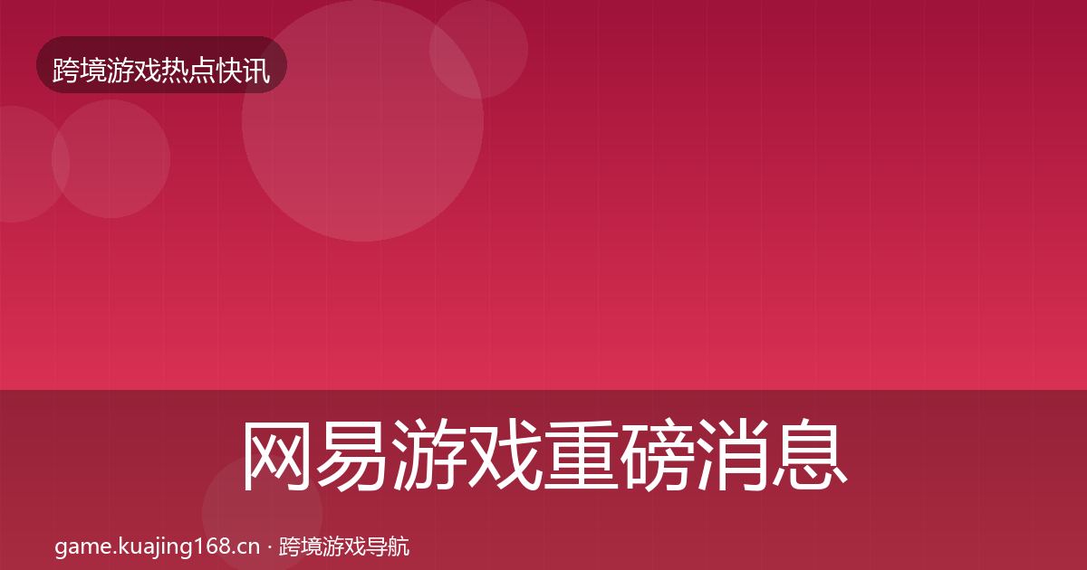 网易游戏重磅消息全攻略·第2622篇