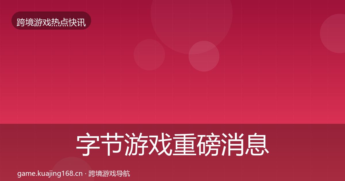 字节游戏重磅消息实践指南·第2622篇