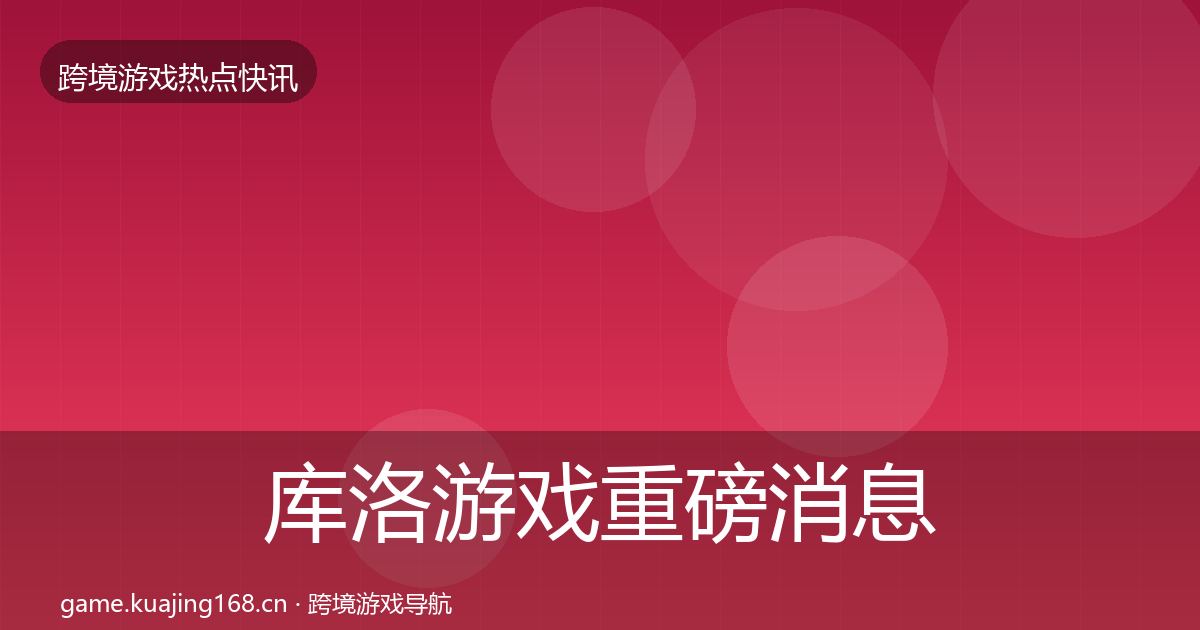 库洛游戏重磅消息入门到进阶·第2622篇