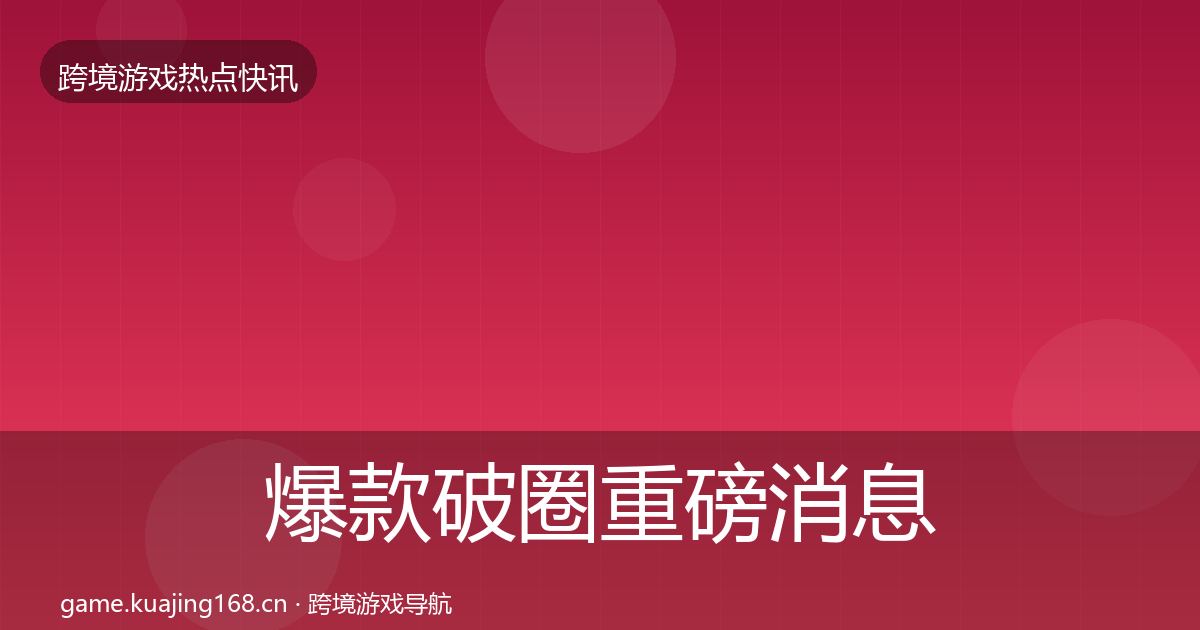 爆款破圈重磅消息全攻略·第2625篇