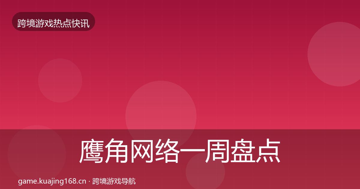 鹰角网络一周盘点要点梳理·第2627篇