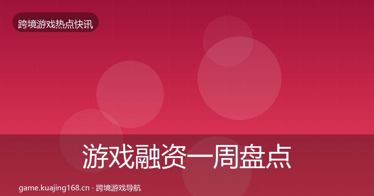 游戏融资一周盘点实践指南·第2629篇