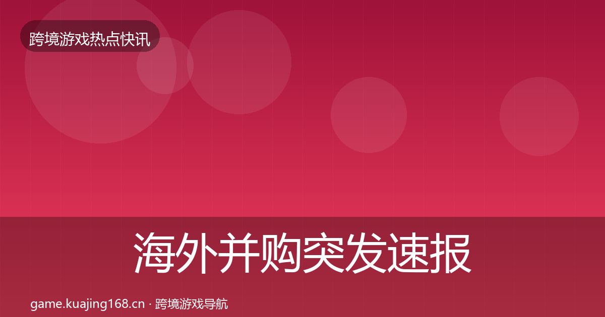 海外并购突发速报全攻略