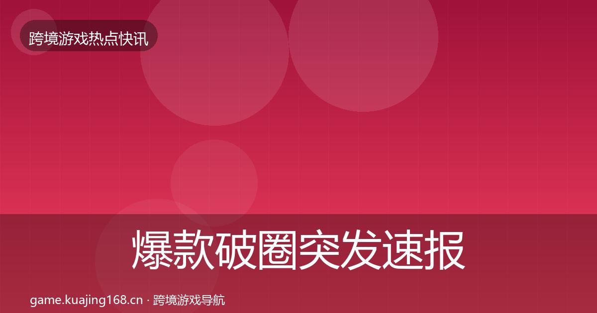 爆款破圈突发速报全攻略·第2635篇