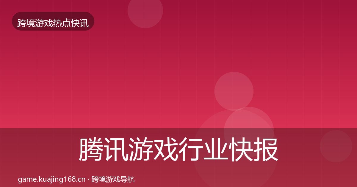 腾讯游戏行业快报全攻略·第2636篇