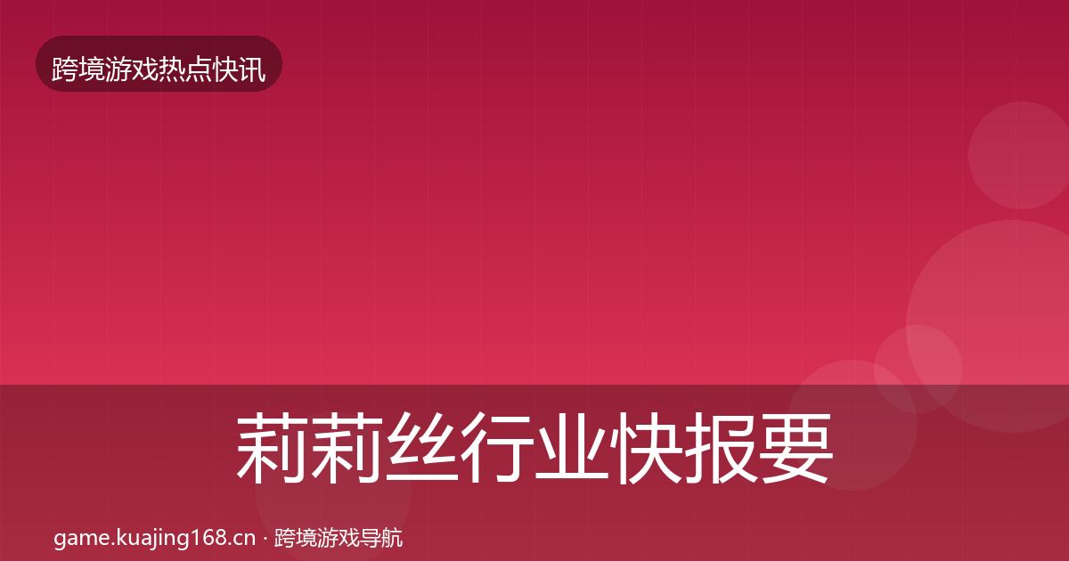 莉莉丝行业快报要点梳理·第2636篇