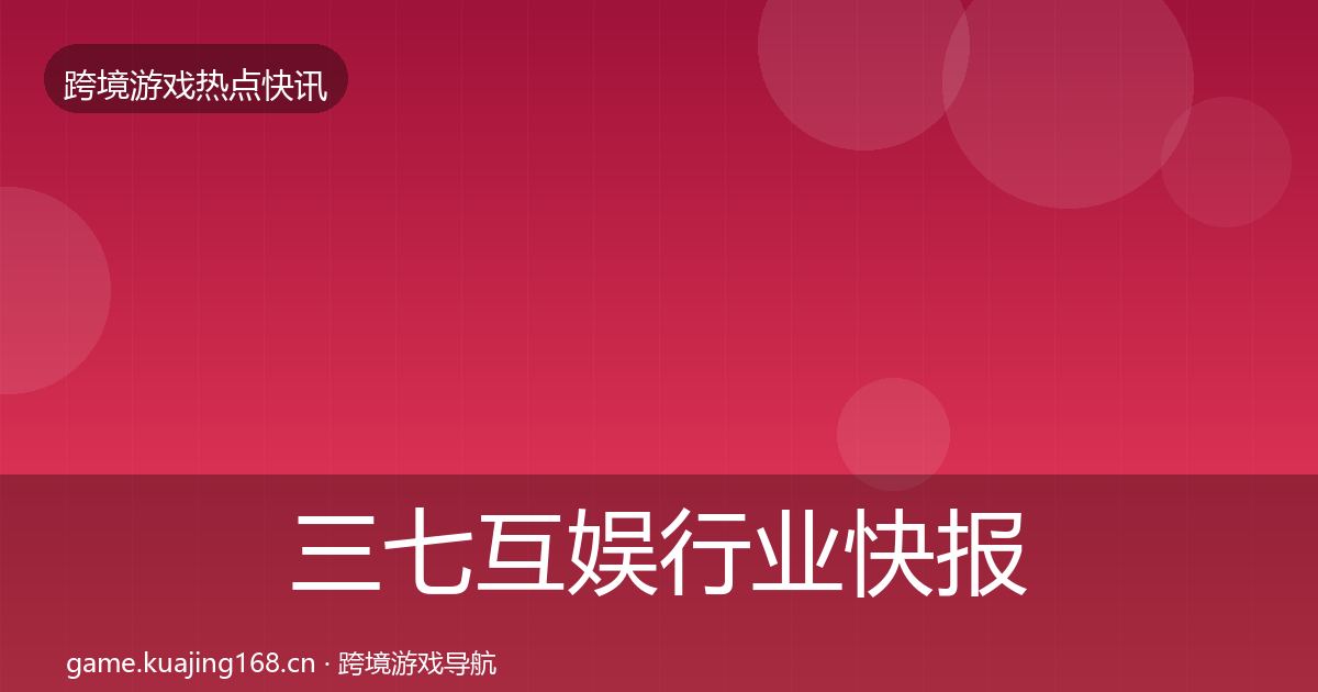 三七互娱行业快报入门到进阶·第2636篇