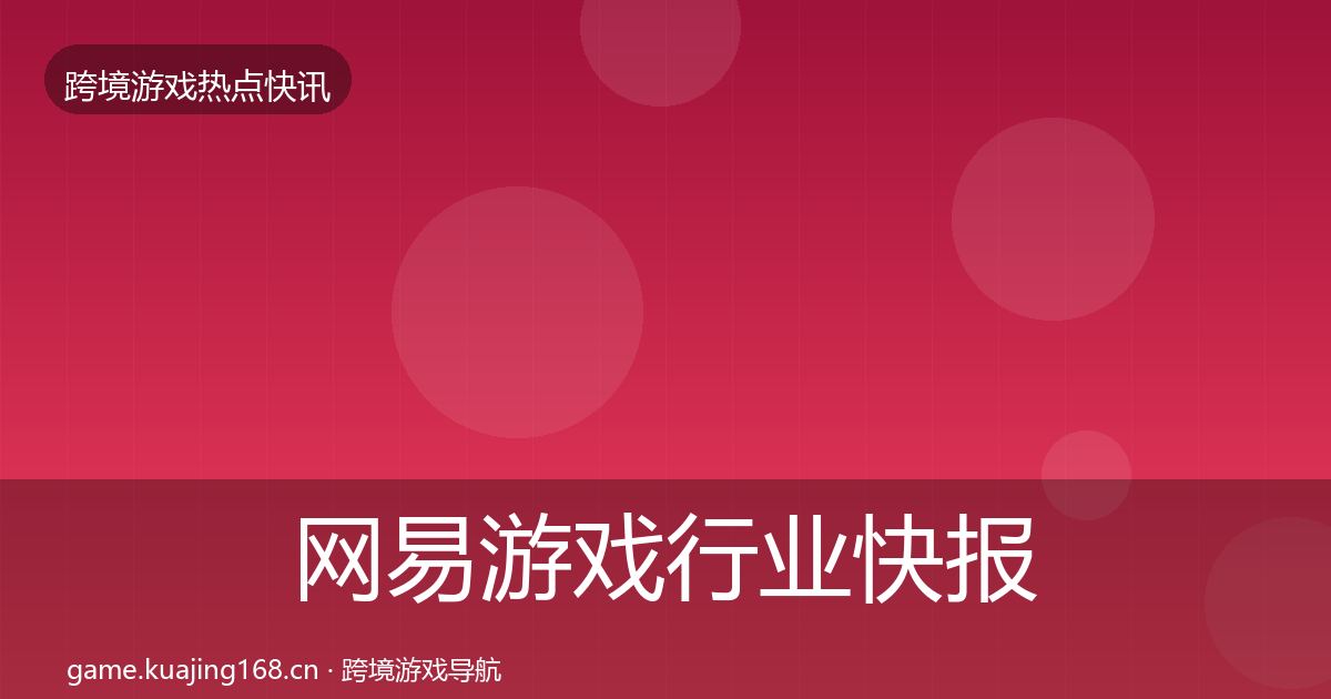 网易游戏行业快报全攻略·第2637篇