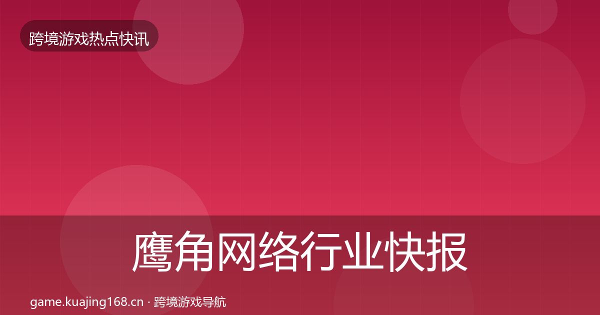鹰角网络行业快报要点梳理·第2637篇