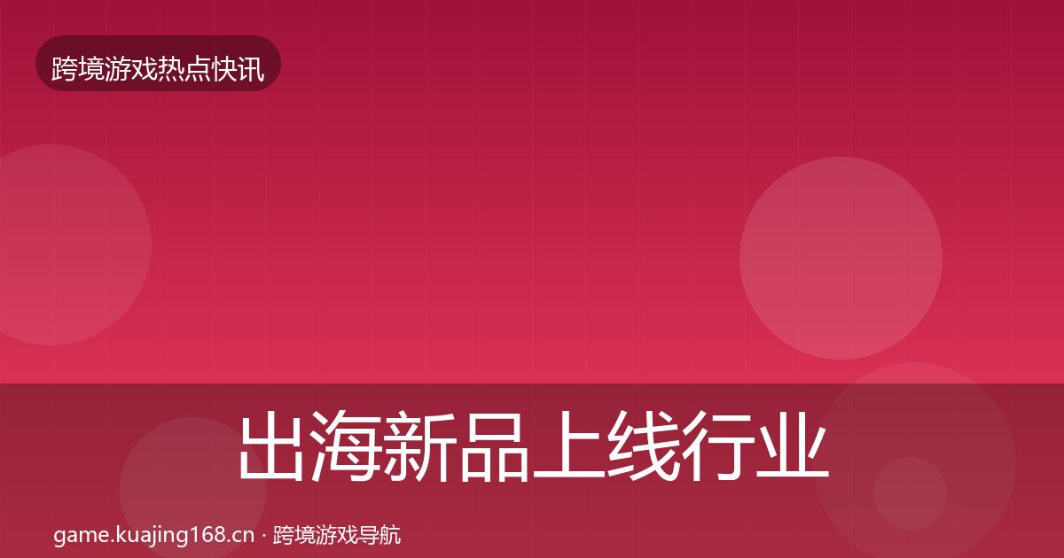 出海新品上线行业快报入门到进阶·第2638篇