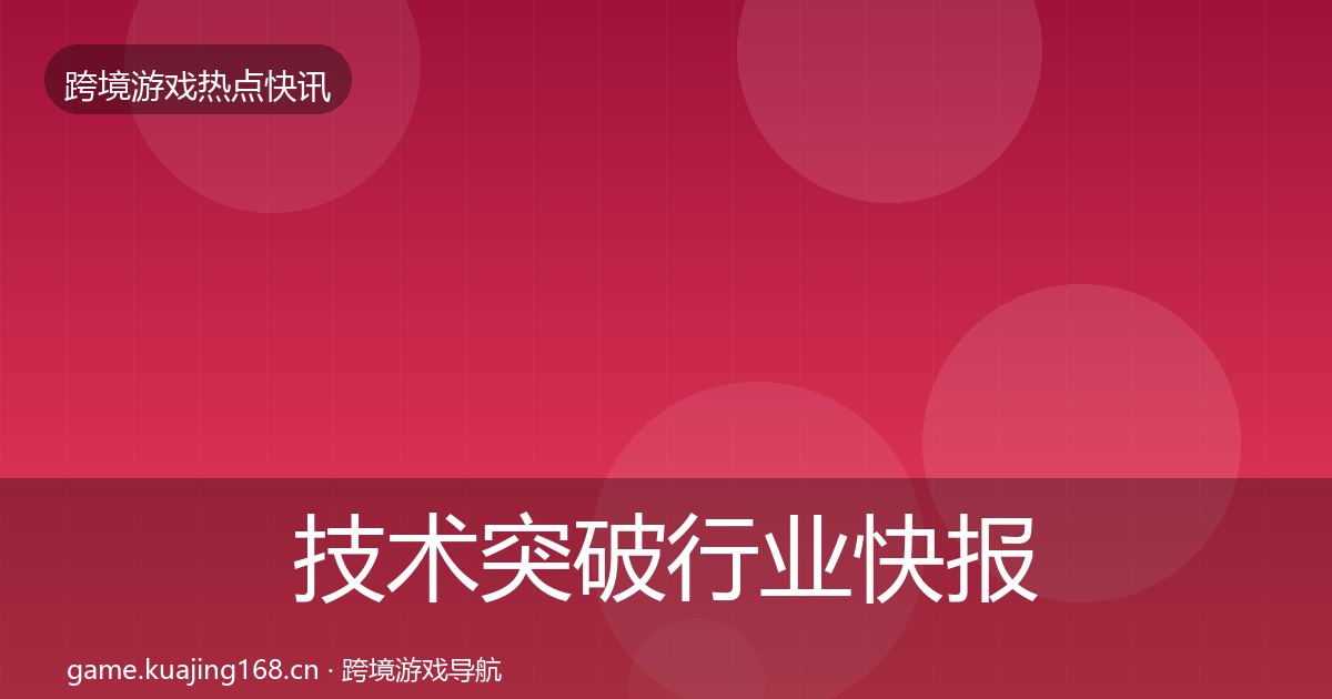 技术突破行业快报要点梳理·第2640篇