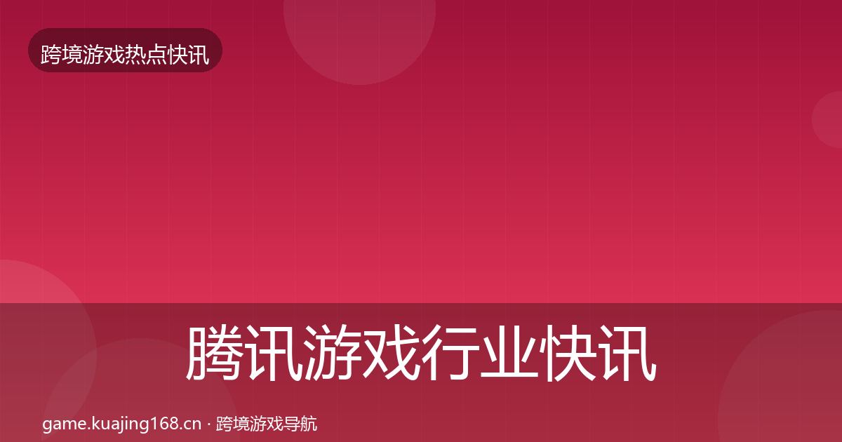 腾讯游戏行业快讯全攻略·第2646篇