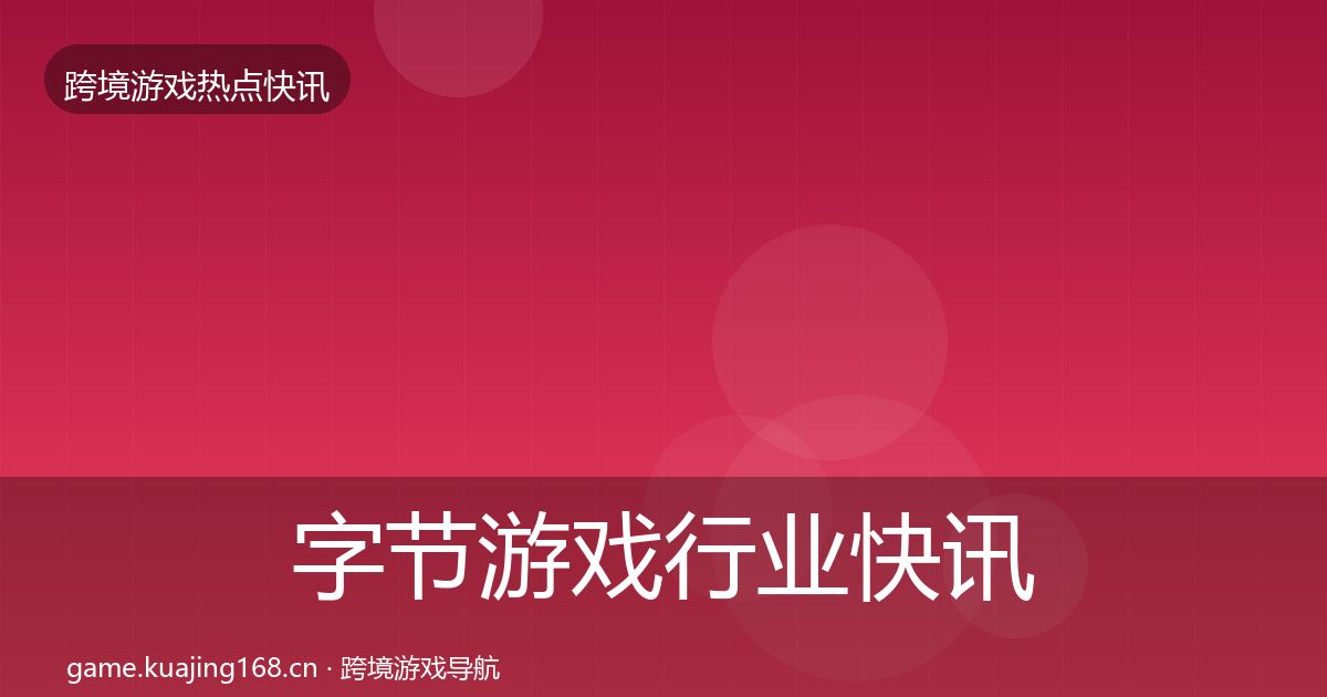 字节游戏行业快讯实践指南·第2647篇