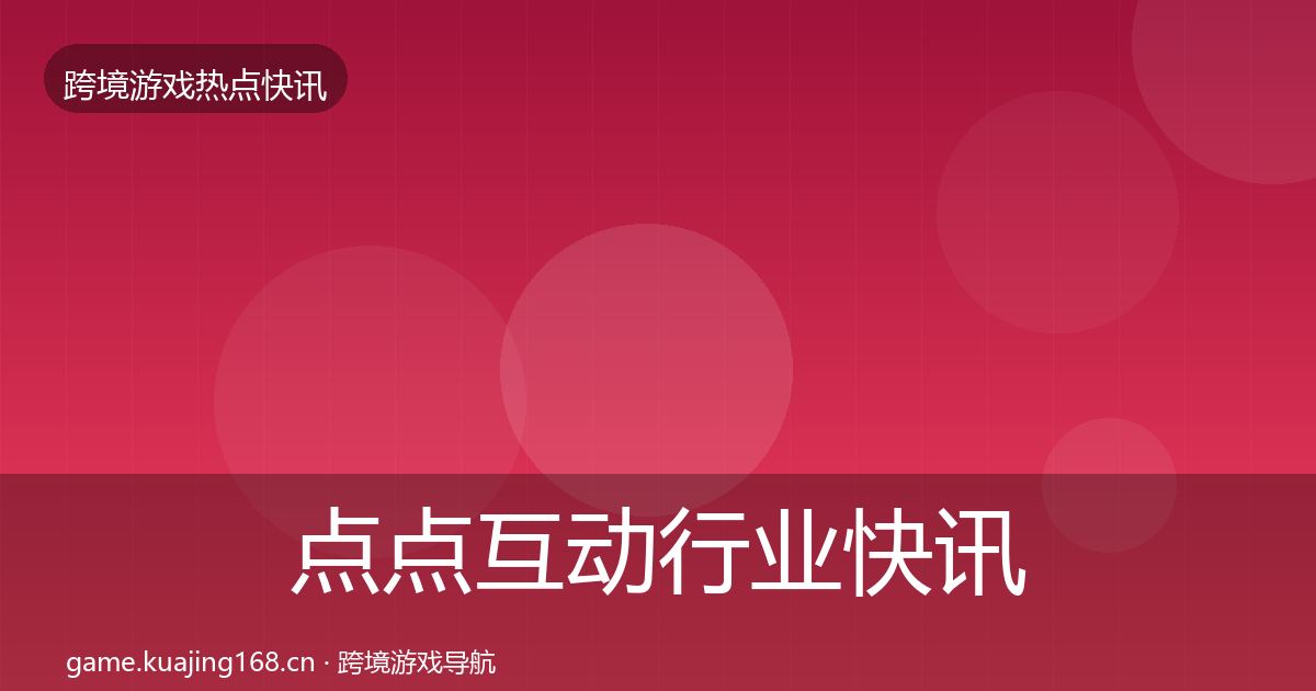 点点互动行业快讯全攻略·第2648篇