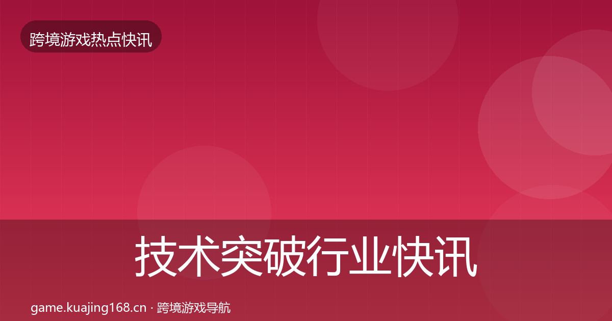 技术突破行业快讯要点梳理