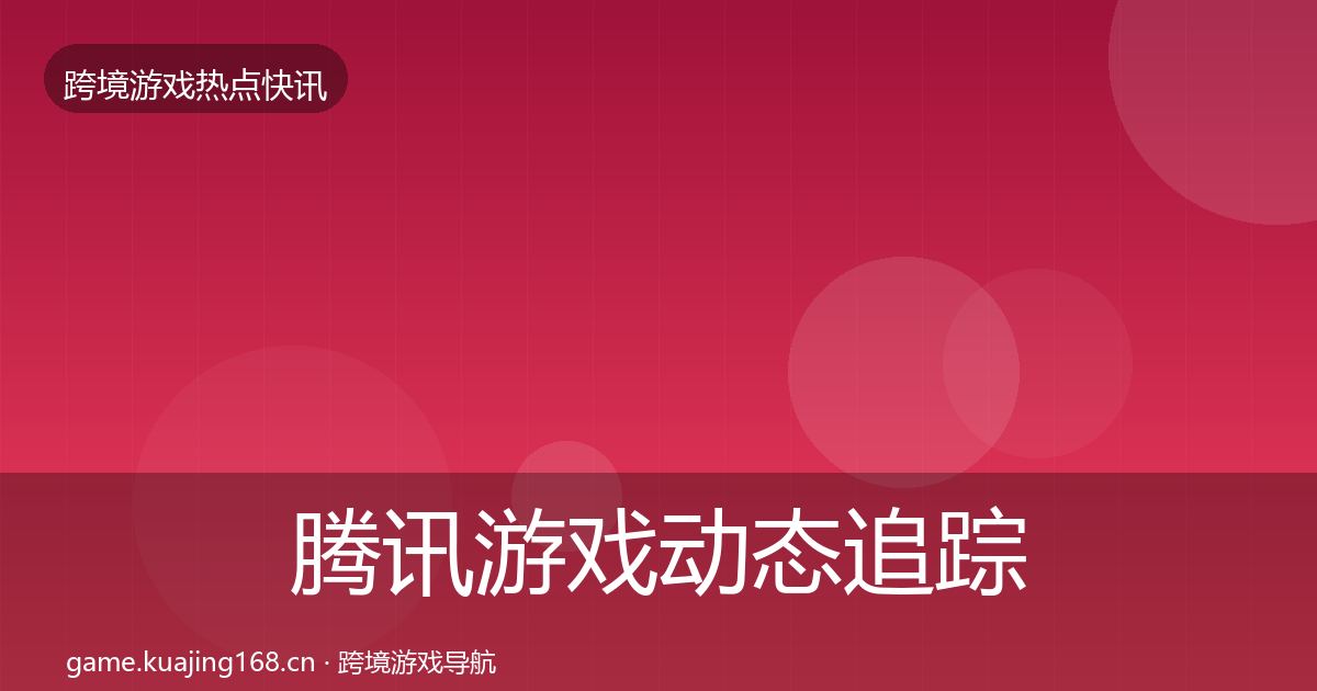 腾讯游戏动态追踪全攻略·第2651篇