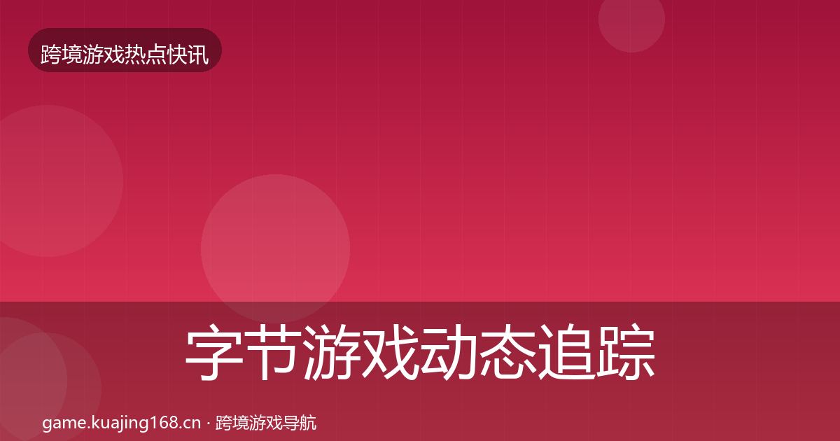 字节游戏动态追踪实践指南·第2652篇