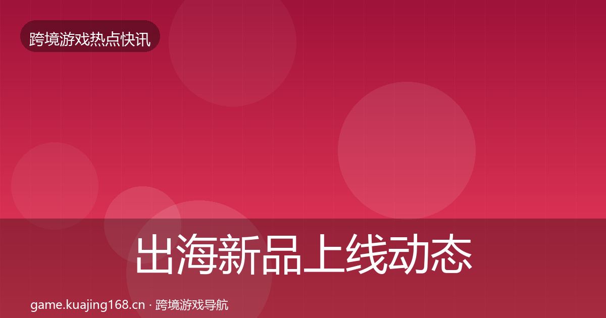 出海新品上线动态追踪入门到进阶·第2653篇