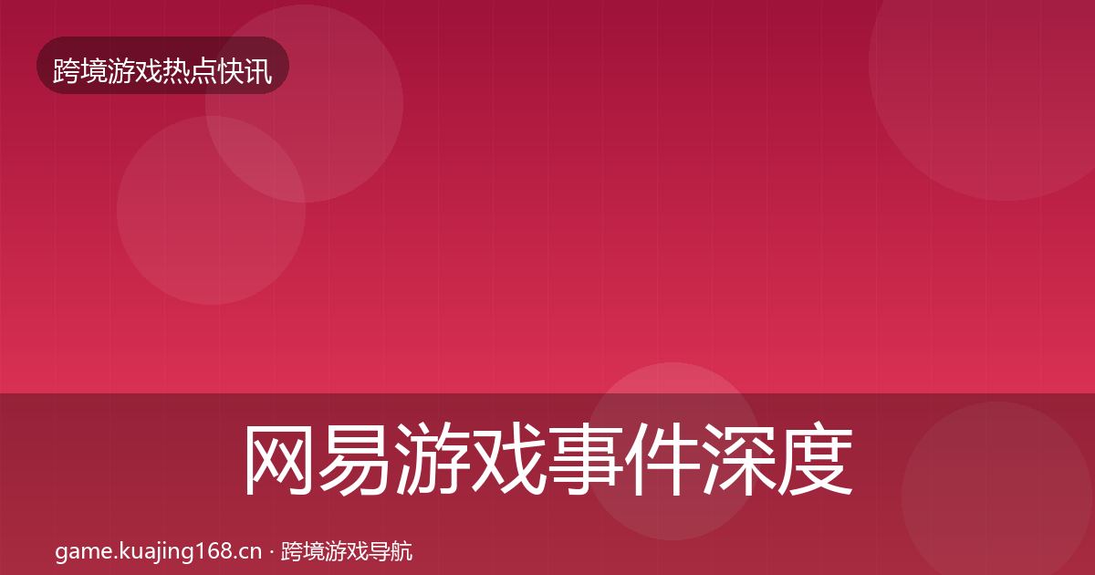 网易游戏事件深度解读全攻略·第2657篇