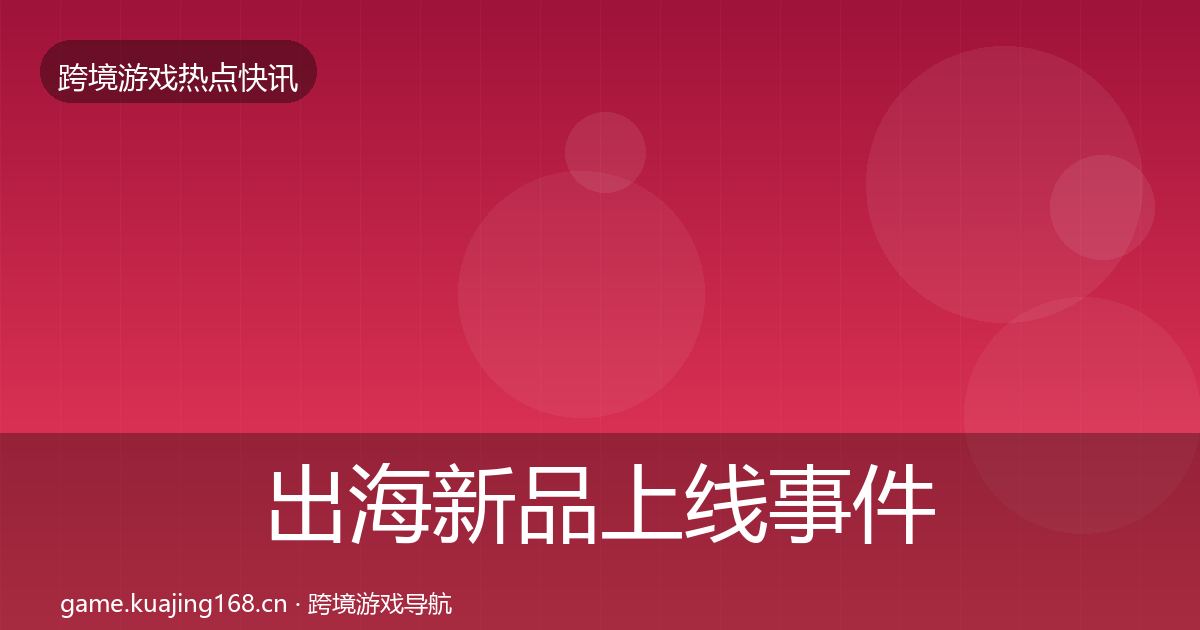 出海新品上线事件深度解读入门到进阶·第2658篇