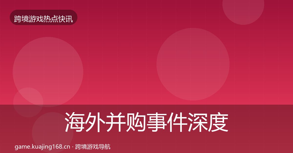 海外并购事件深度解读全攻略·第2659篇
